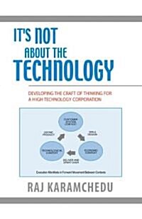 Its Not about the Technology: Developing the Craft of Thinking for a High Technology Corporation (Paperback, 2005)