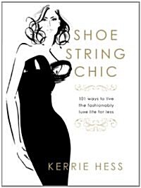 Shoestring Chic: 101 Ways to Live the Fashionably Luxe Life for Less (Hardcover)