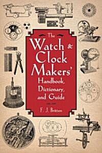 The Watch & Clock Makers Handbook, Dictionary, and Guide (Paperback)