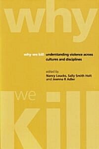 Why We Kill : Understanding Violence Across Cultures and Disciplines (Paperback)