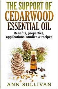 The Support of Cedarwood Essential Oils: Benefits, Properties, Applications, Studies & Recipes (Paperback)