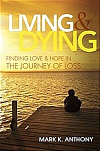 Living and Dying: Finding Love & Hope in the Journey of Loss (Hardcover)
