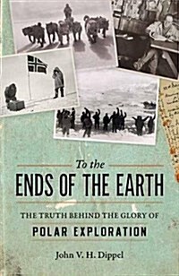 To the Ends of the Earth: The Truth Behind the Glory of Polar Exploration (Hardcover)