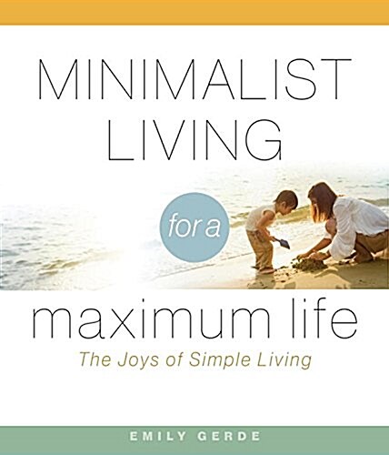 Minimalist Living for a Maximum Life: The Joys of Simple Living (Hardcover)