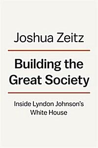 Building the Great Society: Inside Lyndon Johnsons White House (Hardcover)
