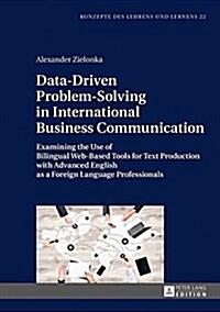 Data-Driven Problem-Solving in International Business Communication: Examining the Use of Bilingual Web-Based Tools for Text Production with Advanced (Hardcover)