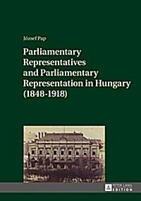 Parliamentary Representatives and Parliamentary Representation in Hungary (1848-1918) (Hardcover)