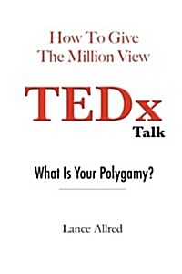 How to Give the Million View Tedx Talk: What Is Your Polygamy? (Paperback)