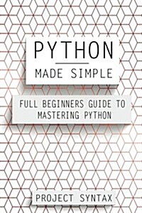 Python Made Simple: Full Beginners Guide to Mastering Python (Paperback)