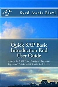 Quick SAP Basic Introduction End User Guide: Learn SAP GUI Navigation, Reports, Tips and Tricks with Basic SAP Skills (Paperback)