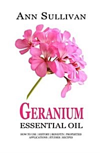 Geranium Essential Oil: Benefits, Properties, Applications, Studies & Recipes (Paperback)