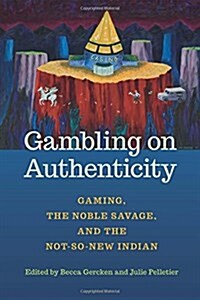 Gambling on Authenticity: Gaming, the Noble Savage, and the Not-So-New Indian (Paperback)