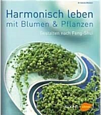 Harmonisch Leben mit Blumen und Pflanzen: Gestalten mit Pflanzen nach Feng Shui (Hardcover)