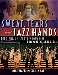 Sweat, Tears and Jazz Hands: The Official History of Show Choir from Vaudeville to Glee (Paperback)