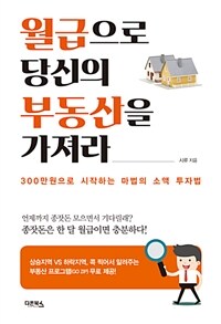 월급으로 당신의 부동산을 가져라 :300만원으로 시작하는 마법의 소액 투자법 