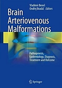 Brain Arteriovenous Malformations: Pathogenesis, Epidemiology, Diagnosis, Treatment and Outcome (Hardcover, 2017)