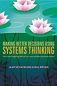 Making Better Decisions Using Systems Thinking: How to Stop Firefighting, Deal with Root Causes and Deliver Permanent Solutions (Hardcover, 2018)