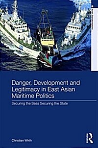 Danger, Development and Legitimacy in East Asian Maritime Politics : Securing the Seas, Securing the State (Hardcover)