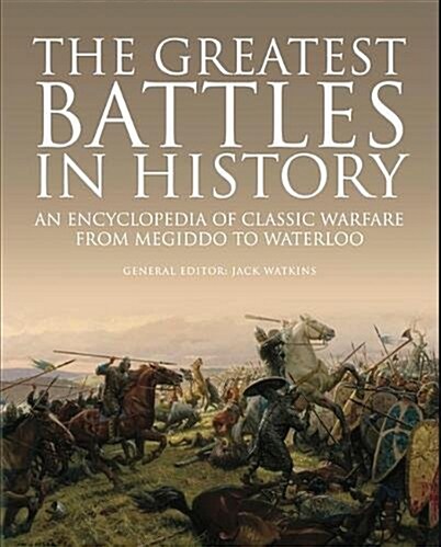The Greatest Battles in History : An Encyclopedia of Classic Warfare From Megiddo To Waterloo (Hardcover)