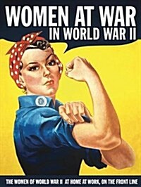 Women at War in World War II : The Women of World War II at Home, at Work, on the Front Line (Hardcover, Illustrated ed)