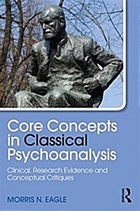 Core Concepts in Classical Psychoanalysis : Clinical, Research Evidence and Conceptual Critiques (Paperback)