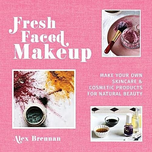 Fresh Faced Makeup : Make your own skincare & cosmetic products for natural beauty (Hardcover)