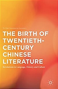 The Birth of Twentieth-Century Chinese Literature : Revolutions in Language, History, and Culture (Hardcover, 1st ed. 2018)