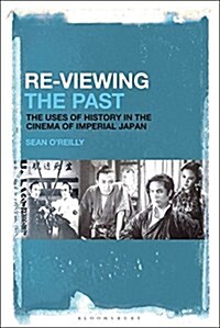 Re-Viewing the Past: The Uses of History in the Cinema of Imperial Japan (Hardcover)