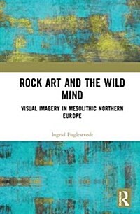 Rock Art and the Wild Mind : Visual Imagery in Mesolithic Northern Europe (Hardcover)