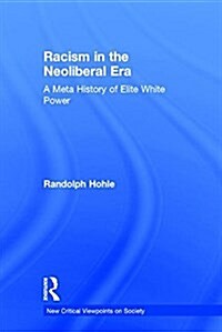 Racism in the Neoliberal Era : A Meta History of Elite White Power (Hardcover)