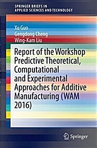 Report of the Workshop Predictive Theoretical, Computational and Experimental Approaches for Additive Manufacturing (Wam 2016) (Paperback, 2018)