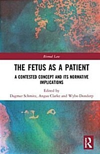 The Fetus as a Patient : A Contested Concept and its Normative Implications (Hardcover)