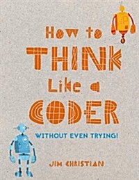 How to Think Like a Coder : Without Even Trying (Hardcover)