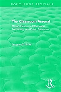 The Classroom Arsenal : Military Research, Information Technology and Public Education (Hardcover)