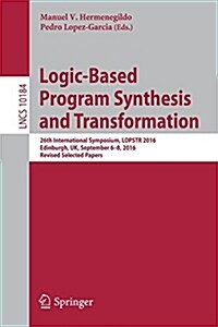 Logic-Based Program Synthesis and Transformation: 26th International Symposium, Lopstr 2016, Edinburgh, Uk, September 6-8, 2016, Revised Selected Pape (Paperback, 2017)