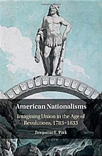 American Nationalisms : Imagining Union in the Age of Revolutions, 1783-1833 (Hardcover)