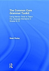 The Common Core Grammar Toolkit : Using Mentor Texts to Teach the Language Standards in Grades 9-12 (Hardcover)