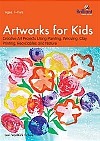 Artworks for Kids : Creative Art Projects Using Painting, Weaving, Clay, Printing, Recyclables and Nature (Paperback)