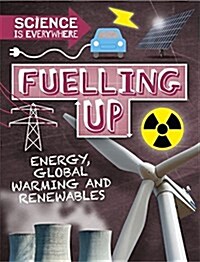 Science is Everywhere: Fuelling Up : Energy, global warming and renewables (Hardcover, Illustrated ed)