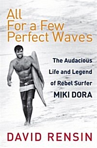 All For A Few Perfect Waves : The Audacious Life and Legend of Rebel Surfer Miki Dora (Paperback)