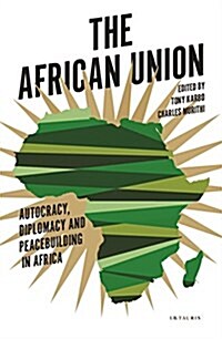 The African Union : Autocracy, Diplomacy and Peacebuilding in Africa (Paperback)