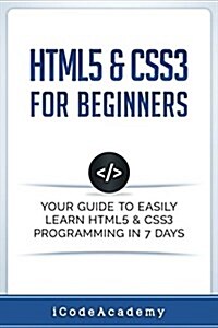 HTML5 & CSS3 For Beginners: Your Guide To Easily Learn HTML5 & CSS3 Programming in 7 Days (Paperback)