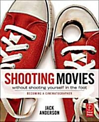 Shooting Movies Without Shooting Yourself in the Foot : Becoming a Cinematographer (Paperback)