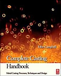 Complete Casting Handbook : Metal Casting Processes, Techniques and Design (Hardcover)