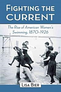 Fighting the Current: The Rise of American Womens Swimming, 1870-1926 (Paperback)