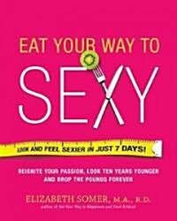 Eat Your Way to Sexy: Reignite Your Passion, Look Ten Years Younger and Feel Happier Than Ever (Paperback)