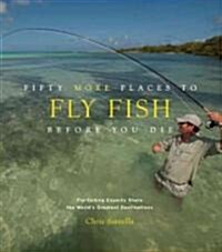 Fifty More Places to Fly Fish Before You Die: Fly-Fishing Experts Share More of the Worlds Greatest Destinations (Hardcover)