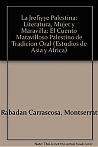 La Jrefiyye Palestina: Literatura, Mujer y Maravilla: El Cuento Maravilloso Palestino de Tradicion Oral                                                (Paperback)