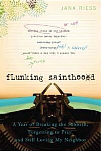 Flunking Sainthood: A Year of Breaking the Sabbath, Forgetting to Pray, and Still Loving My Neighbor (Paperback)