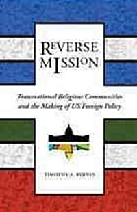 Reverse Mission: Transnational Religious Communities and the Making of US Foreign Policy (Hardcover)